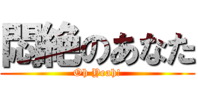 悶絶のあなた (Oh Yeah!)