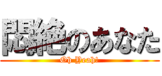 悶絶のあなた (Oh Yeah!)