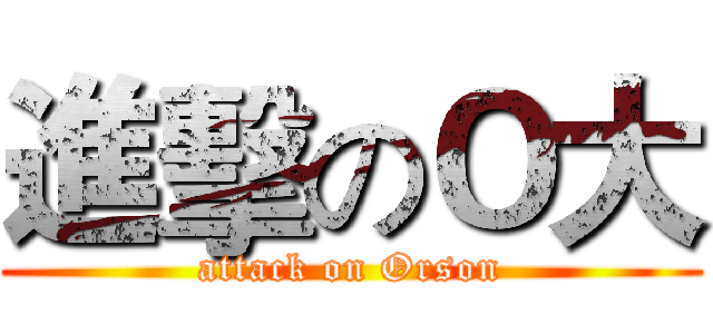 進擊のＯ大 (attack on Orson)
