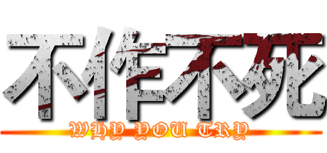 不作不死 (WHY YOU TRY)