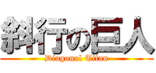 斜行の巨人 (Diagonal Titan)