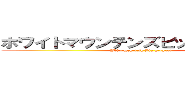 ホワイトマウンテンズビッググラウンド (White mountain Big guraund)