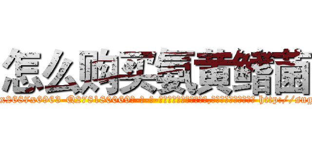 怎么购买氨黄鳍菌 (怎么购买氨黄鳍菌【电-186x2687x6963-Q278180069元-吉-药-业】我们做的是长期生意,靠的是老客户长期支持 http://sngk.net/iftcH0
)