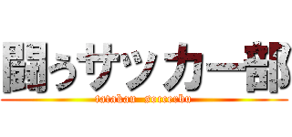 闘うサッカー部 (tatakau  soccerbu)