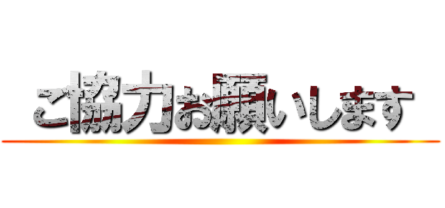  ご協力お願いします  ()