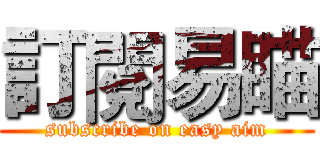 訂閱易瞄 (subscribe on easy aim)