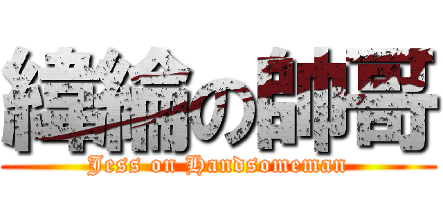 緯綸の帥哥 (Jess on Handsomeman)