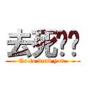 去死吧你 (Go to dead you )