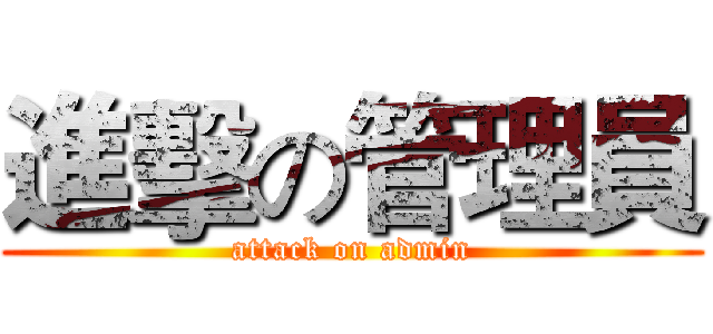 進擊の管理員 (attack on admin)