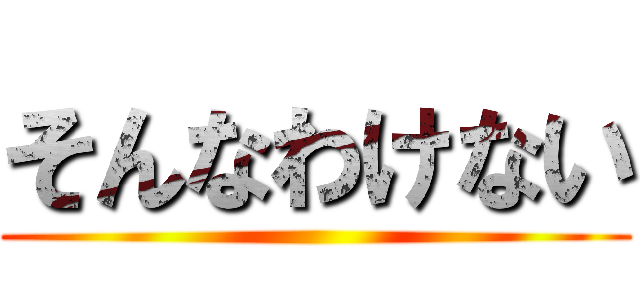 そんなわけない ()
