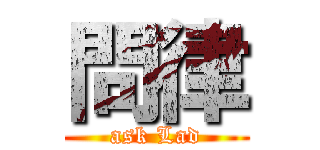 問律 (ask Lad)