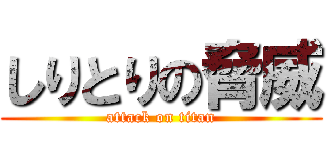 しりとりの脅威 (attack on titan)