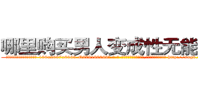 哪里购买男人变成性无能的药 (哪里购买男人变成性无能的药【电-186x2687x6963-Q278180069元-吉-药-业】我们做的是长期生意,靠的是老客户长期支持 http://sngk.net/3hjDTr
)