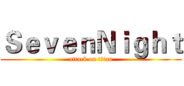 ＳｅｖｅｎＮｉｇｈｔ (attack on titan)