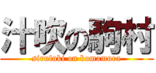 汁吹の駒村 (sirufuki on komamura)