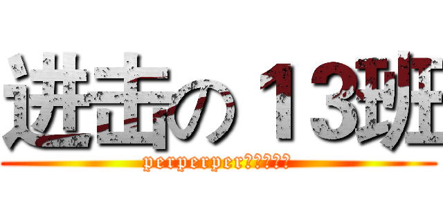 进击の１３班 (perperper。。切克闹)