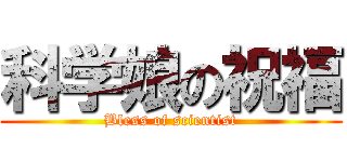 科学娘の祝福 (Bless of scientist)