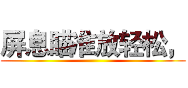 屏息瞄准放轻松， ()