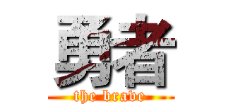 勇者 (the brave)