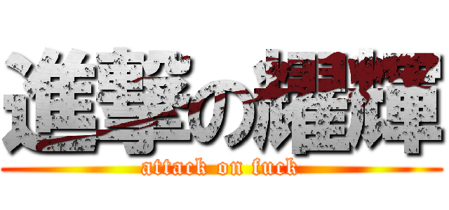 進撃の耀輝 (attack on fuck)