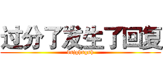 过分了发生了回复 (dsjghsgsh)