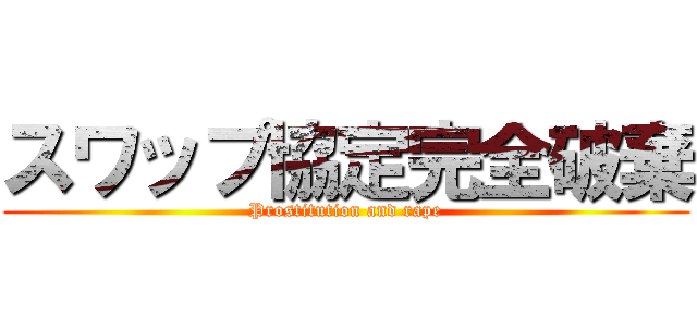 スワップ協定完全破棄 (Prostitution and rape)