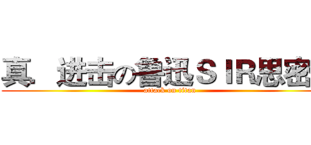 真．进击の鲁迅ＳＩＲ思密达 (attack on titan)
