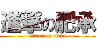 進撃の肥承 (attack on titan)