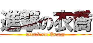 進撃の衣喬 (attack on Peggy)