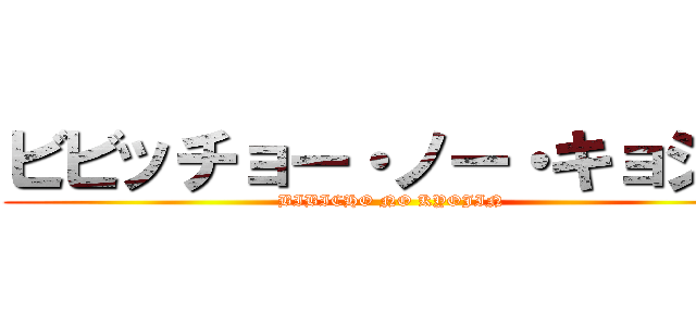ビビッチョー・ノー・キョジン (BIBICHO NO KYOJIN)