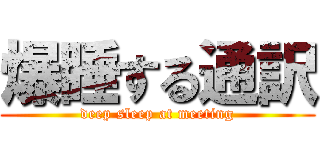 爆睡する通訳 (deep sleep at meeting)