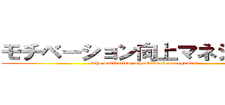 モチベーション向上マネジメント (The motivation improvement management)
