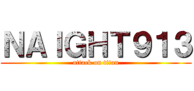 ＮＡＩＧＨＴ９１３ (attack on titan)