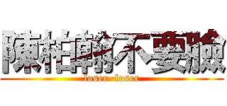 陳柏翰不要臉 (loser~loser)