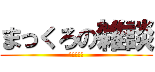 まっくろの雑談 (下ネタ注意)