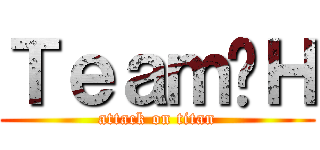 Ｔｅａｍ✡Ｈ (attack on titan)