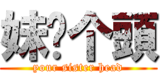 妹你个頭 (your sister head)