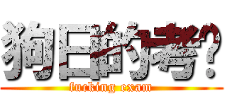 狗日的考试 (fucking exam)