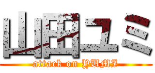 山田ユミ (attack on YUMI)