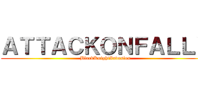 ＡＴＴＡＣＫＯＮＦＡＬＬＹ (BlackKnightInvasion)