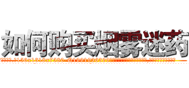 如何购买烟雾迷药 (如何购买烟雾迷药【电.话156x1318x7580-Q1991936399鑫宏药业】我们做的是长期生意,靠的是老客户长期支持
参考消息网2月20日报道 韩媒称，“剩女多、离婚率高的城市，房价一定会上涨。”这是中国经济学家金岩石2016年12月参加在上海举行的房地产相关论坛时说的话。
)