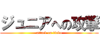 ジュニアへの攻撃 (attack on tinko)