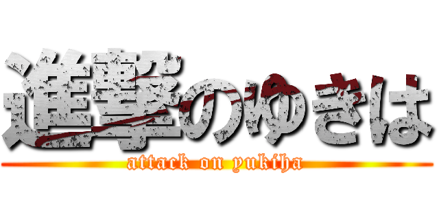 進撃のゆきは (attack on yukiha)