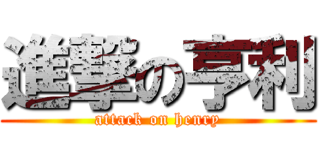 進撃の亨利 (attack on henry)