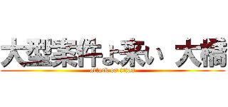 大型案件よ来い 大橋 (attack on titan)