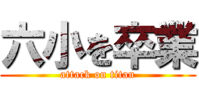 六小を卒業 (attack on titan)