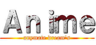 Ａｎｉｍｅ (anymate dream's)