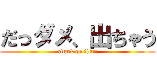 だっダメ、出ちゃう (attack on titan)