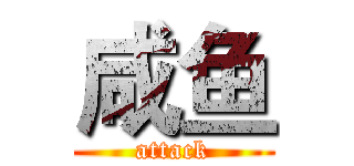 咸鱼 (attack)
