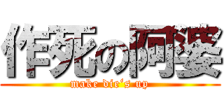 作死の阿婆 (make die‘s up)